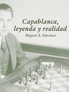 Capablanca, Leyenda y Realidad - Miguel Á. Sánchez - Tomo Único